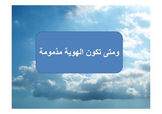 ‫وﻣﺘﻰ ﺗﻜﻮن اﻟﻬﻮﻳﺔ ﻣﺬﻣﻮﻣﺔ‬
                   ‫ﻰ‬
 