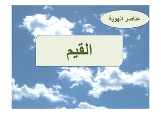 ‫ﻋﻨﺎﺻﺮ اﻟﻬﻮﻳﺔ‬
                ‫ﻋﻨﺎﺻ‬




‫اﻟﻘﻴﻢ‬
‫اﻟﻘﻴﻢ‬
 