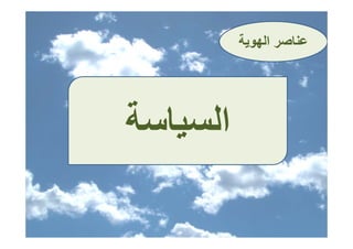 ‫ﻋﻨﺎﺻﺮ اﻟﻬﻮﻳﺔ‬
                  ‫ﻋﻨﺎﺻ‬




‫اﻟﺴﻴﺎﺳﺔ‬
 