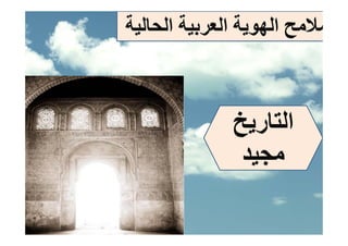 ‫ﻣﻼﻣﺢ اﻟﻬﻮﻳﺔ اﻟﻌﺮﺑﻴﺔ اﻟﺤﺎﻟﻴﺔ‬



              ‫اﻟﺘﺎرﻳﺦ‬
               ‫ﻣﺠﻴﺪ‬
 