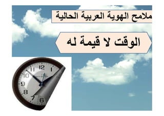 ‫ﻣﻼﻣﺢ اﻟﻬﻮﻳﺔ اﻟﻌﺮﺑﻴﺔ اﻟﺤﺎﻟﻴﺔ‬

   ‫اﻟﻮﻗﺖ ﻻ ﻗﻴﻤﺔ ﻟﻪ‬
 