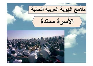 ‫ﻣﻼﻣﺢ اﻟﻬﻮﻳﺔ اﻟﻌﺮﺑﻴﺔ اﻟﺤﺎﻟﻴﺔ‬

    ‫اﻷﺳﺮة ﻣﻤﺘﺪة‬
             ‫ﻷ‬
 