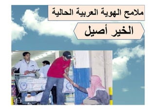 ‫ﻣﻼﻣﺢ اﻟﻬﻮﻳﺔ اﻟﻌﺮﺑﻴﺔ اﻟﺤﺎﻟﻴﺔ‬
                       ‫ﺢ‬
         ‫اﻟﺨﻴﺮ أﺻﻴﻞ‬
 