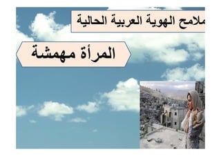 ‫ﻣﻼﻣﺢ اﻟﻬﻮﻳﺔ اﻟﻌﺮﺑﻴﺔ اﻟﺤﺎﻟﻴﺔ‬
       ‫ﻴ‬       ‫ﺮﺑﻴ‬     ‫ﺢ ﻬﻮﻳ‬

‫اﻟﻤﺮأة ﻣﻬﻤﺸﺔ‬
   ‫ﺮ ﻬ‬
 