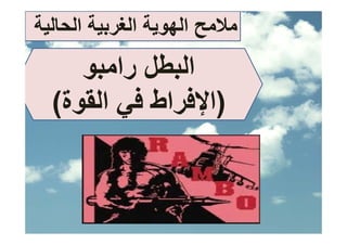 ‫ﻣﻼﻣﺢ اﻟﻬﻮﻳﺔ اﻟﻐﺮﺑﻴﺔ اﻟﺤﺎﻟﻴﺔ‬
     ‫اﻟﺒﻄﻞ راﻣﺒﻮ‬
  ‫)اﻹﻓﺮاط ﻓﻲ اﻟﻘﻮة(‬
   ‫اﻹﻓ اط ﻓ اﻟﻘ ة‬
 