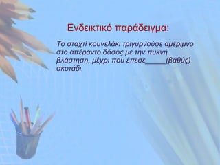 Ενδεικτικό παράδειγμα: Το σταχτί κουνελάκι τριγυρνούσε αμέριμνο στο απέραντο δάσος με την πυκνή βλάστηση, μέχρι που έπεσε_____(βαθύς) σκοτάδι. 