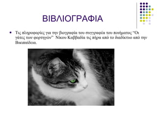 ΒΙΒΛΙΟΓΡΑΦΙΑ Τις πληροφορίες για την βιογραφία του συγγραφέα του ποιήματος  “ Οι γάτες των φορτηγών ”   Νίκου Καββαδία τις πήρα από το διαδίκτυο από την Βικιπαίδεια .   