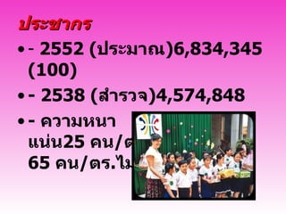 ประชากร   -   2552  ( ประมาณ )6,834,345 ( 100 )   -  2538  ( สำรวจ )4,574,848    -   ความหนาแน่น 25  คน / ตร . กม .   (177) 65  คน / ตร . ไมล์ 
