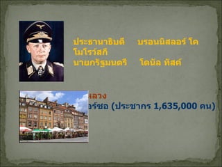 ประธานาธิบดี  บรอนนิสลอร์ โคโมโรว์สกี นายกรัฐมนตรี  โดนัล ทัสค์ เมืองหลวง กรุงวอร์ซอ  ( ประชากร  1,635,000  คน ) 