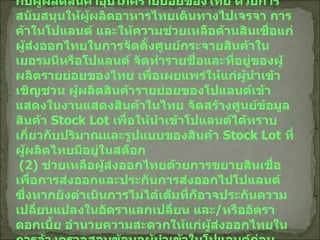 (1)  สนับสนุนผู้ส่งออกอาหารรายใหญ่ของไทยรุกตลาดโปแลนด์ และเชื่อมโยงผู้นำเข้าใน โปแลนด์กับผู้ผลิตสินค้าอุปโภครายย่อยของไทย ด้วยการสนับสนุนให้ผู้ผลิตอาหารไทยเดินทางไปเจรจา การค้าในโปแลนด์ และให้ความช่วยเหลือด้านสินเชื่อแก่ผู้ส่งออกไทยในการจัดตั้งศูนย์กระจายสินค้าในเยอรมนีหรือโปแลนด์ จัดทำรายชื่อและที่อยู่ของผู้ผลิตรายย่อยของไทย เพื่อเผยแพร่ให้แก่ผู้นำเข้า เชิญชวน ผู้ผลิตสินค้ารายย่อยของโปแลนด์เข้าแสดงในงานแสดงสินค้าในไทย จัดสร้างศูนย์ข้อมูลสินค้า  Stock Lot  เพื่อให้นำเข้าโปแลนด์ได้ทราบเกี่ยวกับปริมาณและรูปแบบของสินค้า  Stock Lot  ที่ผู้ผลิตไทยมีอยู่ในสต็อก   (2)  ช่วยเหลือผู้ส่งออกไทยด้วยการขยายสินเชื่อเพื่อการส่งออกและประกันการส่งออกไปโปแลนด์ ซึ่งหากยังดำเนินการไม่ได้เต็มที่ก็อาจประกันความเปลี่ยนแปลงในอัตราแลกเปลี่ยน และ / หรืออัตราดอกเบี้ย อำนวยความสะดวกให้แก่ผู้ส่งออกไทยในการจ้างตรวจสอบข้อมูลผู้นำเข้าในโปแลนด์ก่อนตกลงทางการค้า   