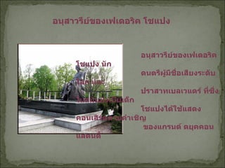         อนุสาวรีย์ของเฟเดอริค โชแปง นัก   ดนตรีผู้มีชื่อเสียงระดับโลก และ   ปราสาทเบลเวแดร์ ที่ซึ่งในสมัยยังเป็นเด็ก    โชแปงได้ใช้แสดงคอนเสิร์ตตามคำเชิญ   ของแกรนด์ ดยุคคอน แสตนตี้   อนุสาวรีย์ของเฟเดอริค โชแปง  