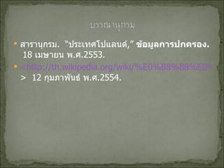 สารานุกรม .   “ ประเทศโปแลนด์ , ”  ข้อมูลการปกครอง .   18  เมษายน พ . ศ .2553 . <http://th.wikipedia.org/wiki/%E0%B8%88%E0%B8%B1%E0%B8%87%E0%B8%AB%E0%B8%A7%E0%B8%B1%E0%B8%94%E0%B8%A1%E0%B8%AB%E0%B8%B2%E0%B8%AA%E0%B8%B2%E0%B8%A3%E0%B8%84%E0%B8%B2%E0%B8%A1 >  12  กุมภาพันธ์ พ . ศ .2554 . 