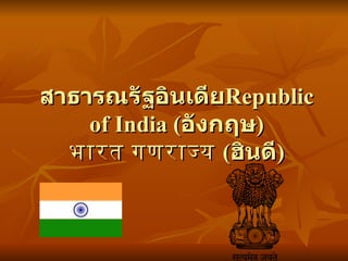 สาธารณรัฐอินเดีย Republic of India  ( อังกฤษ ) भारत गणराज्य   ( ฮินดี ) 
