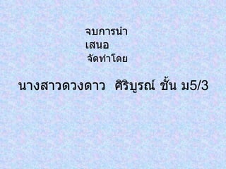 นางสาวดวงดาว  ศิริบูรณ์ ชั้น ม 5/3 จัดทำโดย จบการนำเสนอ 
