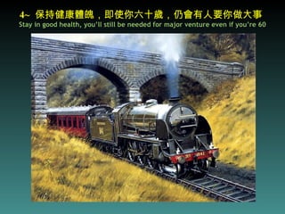 4~   保持健康體魄，即使你六十歲，仍會有人要你做大事   Stay in good health, you’ll still be needed for major venture even if you’re 60 