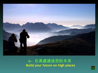 6~   在高處建造您的未來  Build your future on high places 