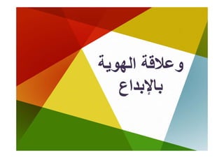 ‫ﻋﻼﻗﺔ اﻟﻬﻮﻳﺔ‬
‫وﻋﻼﻗﺔ اﻟﻬ ﺔ‬
   ‫ﺑﺎﻹﺑﺪاع‬
    ‫ﺎﻹ ا‬
 