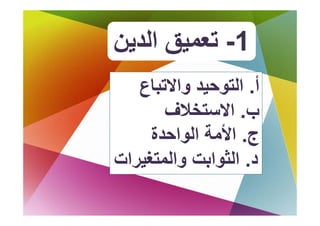 ‫1- ﺗ ﻖ اﻟﺪﻳﻦ‬
‫ﺗﻌﻤﻴﻖ اﻟﺪ ﻦ‬
   ‫أ. اﻟﺘﻮﺣﻴﺪ واﻻﺗﺒﺎع‬
       ‫ب. اﻻﺳﺘﺨﻼف‬
     ‫ج. اﻷﻣﺔ اﻟﻮاﺣﺪة‬
‫د. اﻟﺜﻮاﺑﺖ واﻟﻤﺘﻐﻴﺮات‬
 ‫ا ﻮاﺑ وا ﻴﺮا‬
 