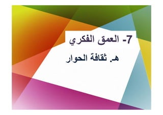 ‫ي‬
‫ﻖ اﻟﻔﻜﺮي‬
       ‫7- اﻟﻌﻤﻖ‬
‫هـ. ﺛﻘﺎﻓﺔ اﻟﺤﻮار‬
               ‫ه‬
 