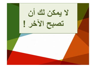 ‫ﻻ ﻳﻤﻜﻦ ﻟﻚ أن‬
        ‫ﻜﻦ‬
‫ﺗﺼﺒﺢ اﻵﺧﺮ !‬
  ‫ﺒﺢ ﻵ ﺮ‬
 