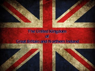 The United Kingdom  of  Great Britain and Northern Ireland 