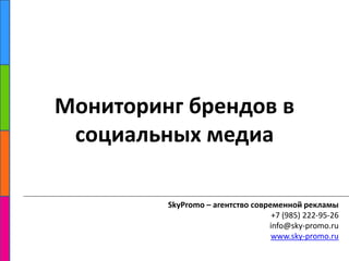 Мониторинг брендов в социальных медиа SkyPromo – агентство современной рекламы +7 (985) 222-95-26 info@sky-promo.ru www.sky-promo.ru 