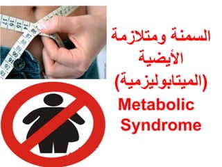 ‫السمنة ومتالزمة‬
    ‫األٌضٌة‬
‫(المٌتابولٌزمٌة)‬
 ‫‪Metabolic‬‬
 ‫‪Syndrome‬‬
 
