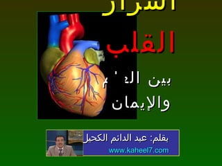 أسرار  القلب   بين العلم والإيمان بقلم :  عبد الدائم الكحيل www.kaheel7.com 