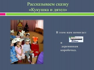 Рассказываем сказку«Кукушка и дятел»Вэтом нам помогает идеревянная коробочка.