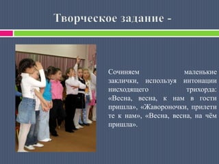 «Ай, во поле липенька» фрагмент из оперы «Снегурочка»                                Н. А. Римский-Корсаков;3-я песня Леля из оперы «Снегурочка»                                Н. А. Римский-Корсаков;Фрагмент из заключительной арии Снегурочки – «Я таю, таю, таю…»Рассказ музыкального руководителя о верованиях древних славян, об истории возникновения закличек.