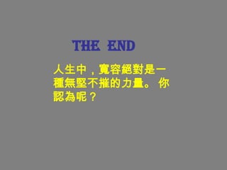 THE END
人生中，寬容絕對是一
種無堅不摧的力量。 你
認為呢？
 