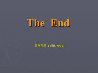 The  End 音樂背景  : Silk road. 