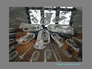 "Hanging Flattened Brass Section" 