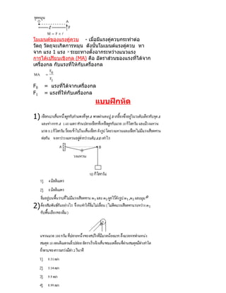 M = F×
โมเมนต์ของแรงคู่ควบ - เมื่อมีแรงคู่ควบกระทำาต่อ
วัตถุ วัตถุจะเกิดการหมุน ดังนันโมเมนต์แรงคู่ควบ หา
                               ้
จาก แรง 1 แรง     × ระยะทางตั้งฉากระหว่างแนวแรง
การได้เปรียบเชิงกล (MA) คือ อัตราส่วนของแรงที่ได้จาก
เครื่องกล กับแรงที่ให้กับเครื่องกล
         F0
MA   =
         F1

F0   = แรงทีได้จากเครื่องกล
              ่
F1   = แรงที่ให้กับเครื่องกล
                           แบบฝึกหัด

1)




2)
 