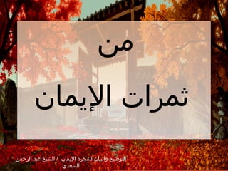 من  ثمرات الإيمان التوضيح والبيان لشجرة الإيمان  /   الشيخ عبد الرحمن السعدي 