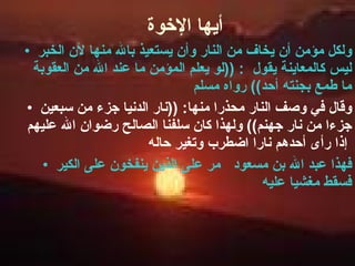 أيها الإخوة  ولكل مؤمن أن يخاف من النار وأن يستعيذ بالله منها لأن الخبر ليس كالمعاينة يقول  : (( لو يعلم المؤمن ما عند الله من العقوبة ما طمع بجنته أحد ))  رواه مسلم  وقال في وصف النار محذرا منها : (( نار الدنيا جزء من سبعين جزءا من نار جهنم ))  ولهذا كان سلفنا الصالح رضوان الله عليهم إذا رأى أحدهم نارا اضطرب وتغير حاله   فهذا عبد الله بن مسعود  مر على الذين ينفخون على الكير فسقط مغشيا عليه  