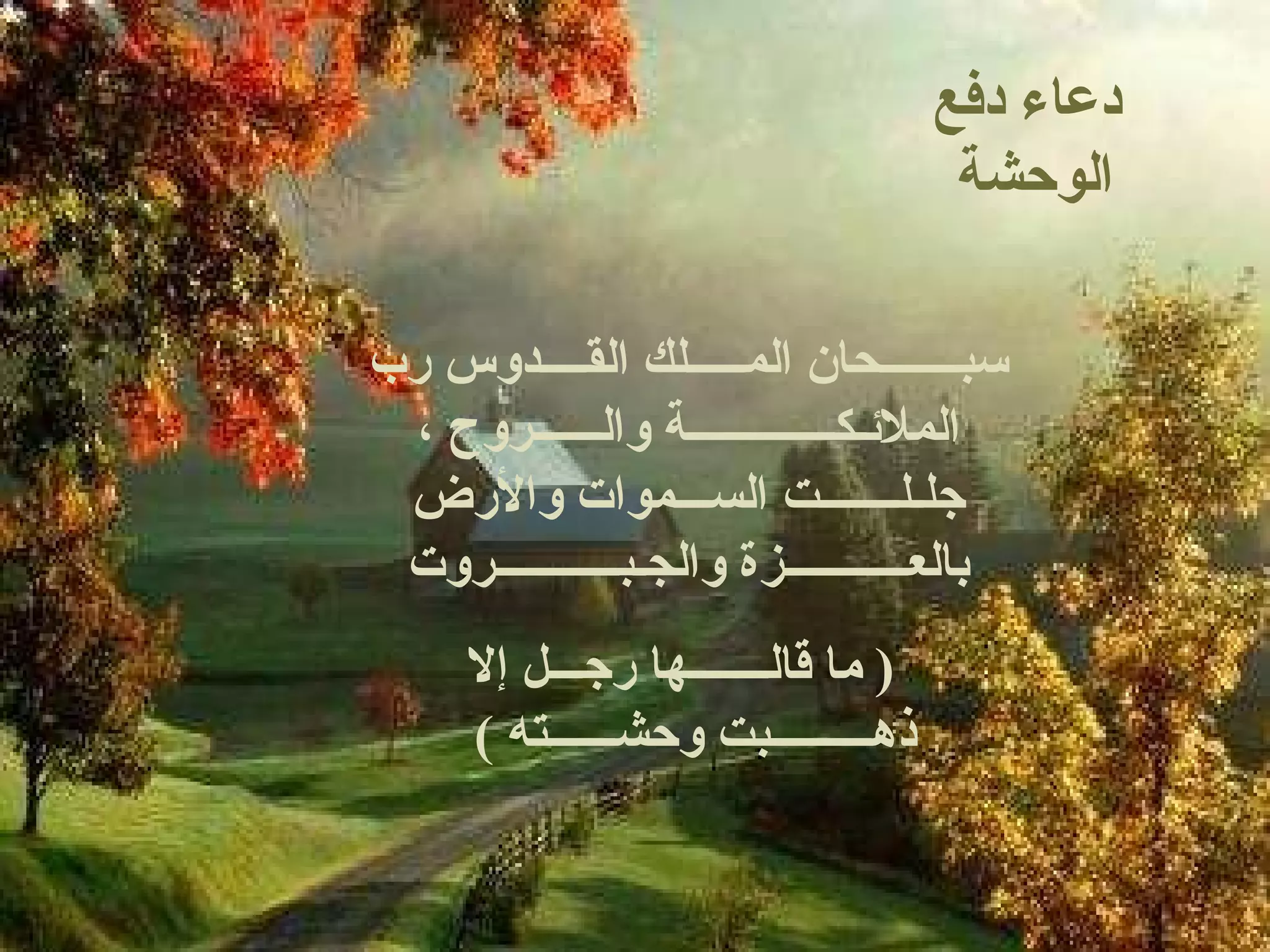 دعاء دفع الوحشة  سبـــــــحان المـــــلك القــــدوس رب الملائـكـــــــــــــة والــــــروح ، جلـلـــــــت الســـموات والأرض بالعـــــــــــزة والجـبـــــــــــروت (  ما قالـــــــها رجـــل إلا ذهـــــــــبت وحشــــــته  )  