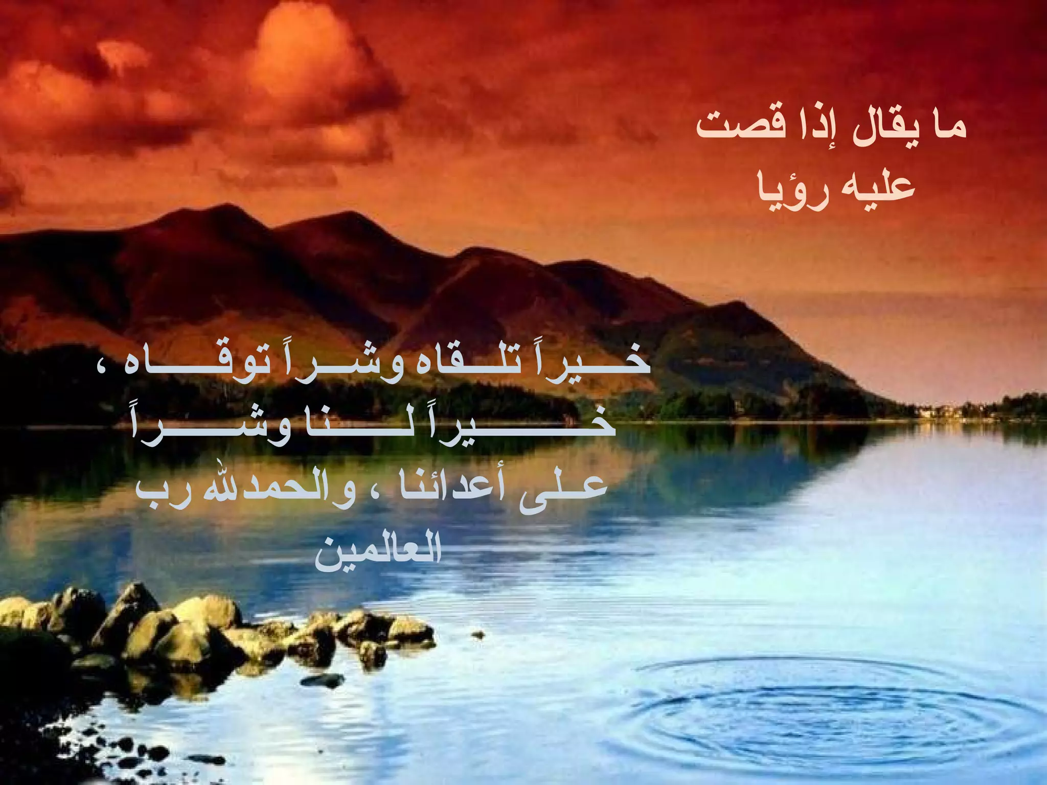 ما يقال إذا قصت عليه رؤيا  خــــيراً تلـــقاه وشـــراً توقــــــاه ، خـــــــــــيراً لـــــــنا وشـــــــراً عــلى أعدائنا ، والحمدلله رب العالمين  