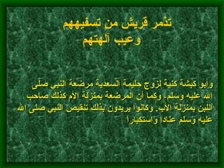         وأبو كبشة كنية لزوج حليمة السعدية مرضعة النبي صلى الله عليه وسلم، وكما أن المرضعة بمنزلة الأم كذلك صاحب اللبن بمنزلة الأب .  وكانوا يريدون بذلك تنقيص النبي صلى الله عليه وسلم عنادا واستكباراً    تذمر قريش من تسفيههم وعيب آلهتهم   