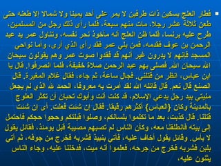 فطار العلج بسكين ذات طرفين لا يمر على أحد يمينا ولا شمالا إلا طعنه حتى طعن ثلاثة عشر رجلا، مات منهم سبعة، فلما رأى ذلك رجل من المسلمين، طرح عليه برنسا، فلما ظن العلج أنه مأخوذ نحر نفسه، وتناول عمر يد عبد الرحمن بن عوف فقدمه، فمن يلي عمر فقد رأى الذي أرى، وأما نواحي المسجد فإنهم لا يدرون غير أنهم قد فقدوا صوت عمر وهم يقولون سبحان الله سبحان الله‏ .‏  فصلى بهم عبد الرحمن صلاة خفيفة، فلما انصرفوا‏ .‏  قال يا ابن عباس، انظر من قتلني‏ .‏  فجال ساعة، ثم جاء، فقال غلام المغيرة‏ .‏  قال الصنع قال نعم‏ .‏  قال قاتله الله لقد أمرت به معروفا، الحمد لله الذي لم يجعل منيتي بيد رجل يدعي الإسلام، قد كنت أنت وأبوك تحبان أن تكثر العلوج بالمدينة وكان ‏ {‏ العباس‏ }‏  أكثرهم رقيقا‏ .‏  فقال إن شئت فعلت‏ .‏  أى إن شئت قتلنا‏ .‏  قال كذبت، بعد ما تكلموا بلسانكم، وصلوا قبلتكم وحجوا حجكم فاحتمل إلى بيته فانطلقنا معه، وكأن الناس لم تصبهم مصيبة قبل يومئذ، فقائل يقول لا بأس‏ .‏  وقائل يقول أخاف عليه، فأتي بنبيذ فشربه فخرج من جوفه، ثم أتي بلبن فشربه فخرج من جرحه، فعلموا أنه ميت، فدخلنا عليه، وجاء الناس يثنون عليه،  