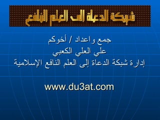 جمع واعداد  /  أخوكم علي العلي الكعبي إدارة شبكة الدعاة إلى العلم النافع الإسلامية www.du3at.com 