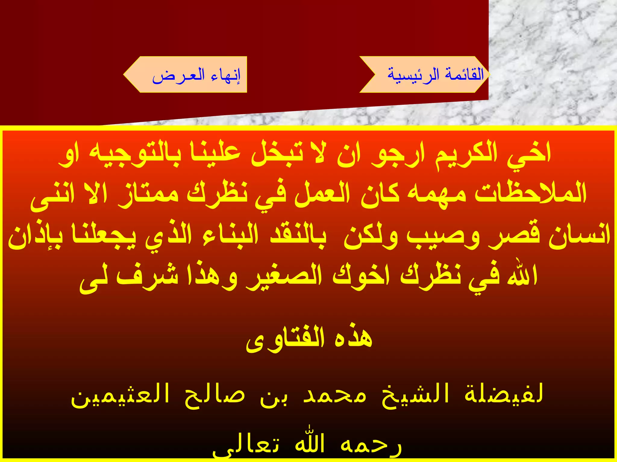 اخي الكريم ارجو ان لا تبخل علينا بالتوجيه او الملاحظات مهمه كان العمل في نظرك ممتاز الا اننى انسان قصر وصيب ولكن  بالنقد البناء الذي يجعلنا بإذان الله في نظرك اخوك الصغير وهذا شرف لى هذه الفتاوى لفيضلة الشيخ محمد بن صالح العثيمين رحمه الله تعالى القائمة الرئيسية إنهاء العـرض 