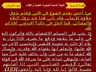 س :  أحس بعدم خشوع في قلبي وعدم تذوق حلاوة الإيمان، وقد يأتي هذا عند نزول البلاء والمصائب، فما الحل في ذلك؟ أفيدوني أفادكم الله . ج :  يجب على المسلم الاعتصام بالله والركون إليه في جلب ما ينفعه ودفع ما يضره، فإذا نزل به بلاء أو حلت به مصيبة فليصبر وليحتسب الأجر من الله عليها، وليعلم أنها بقضاء الله وقدره، وليسأل الله كشف ما به من ضر، وأن يخلف عليه خيراً مما أصابه، وليوطن لسانه على ما شرعه الله في قوله تعالى :  { وبشر الصابرين الذين إذا أصابتهم مصيبة قالوا إنا لله وإنا إليه راجعون }( [1 ] )  وليكثر من عمل الطاعات وليتجنب المنكرات، وبذلك يجد حلاوة الإيمان إن شاء الله .([1 ] )  سورة البقرة، الآيتان  155 ،  156. القائمة الرئيسية إنهاء العـرض اللجنة الدائمة للبحوث العلمية والإفتاء   