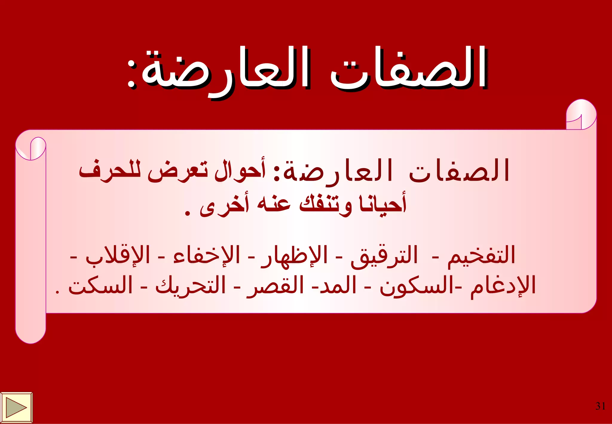 الصفات العارضة : الصفات العارضة :   أحوال تعرض للحرف أحيانا وتنفك عنه أخرى  .   التفخيم  -  الترقيق  -  الإظهار  -  الإخفاء  -  الإقلاب  -  الإدغام  - السكون  -  المد -  القصر  -  التحريك  -  السكت  . 