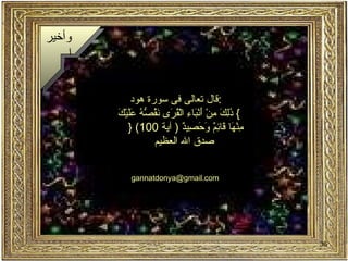 قال تعالى فى سورة هود  : }   ذَلِكَ مِنْ أَنْبَاءِ الْقُرَى نَقُصُّهُ عَلَيْكَ مِنْهَا قَائِمٌ وَحَصِيدٌ  (  آية  100)  {  صدق الله العظيم  [email_address] وأخيرا 