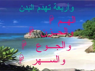 وأربعة تهدم البدن   اله ــ م والح ــ زن والس ـــ هر والج ـــ وع  