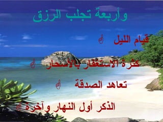 وأربعة تجلب الرزق   قيام الليل  كثرة الاستغفار   بالأسحار  تعاهد   الصدقة  الذكر أول النهار وآخرة   