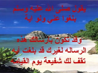 يقول صلى الله عليه وسلم بلغوا عني ولو اية  وقد تكون بارسالك هذه الرساله لغيرك قد بلغت آيه تقف لك شفيعةً يوم القيامه   