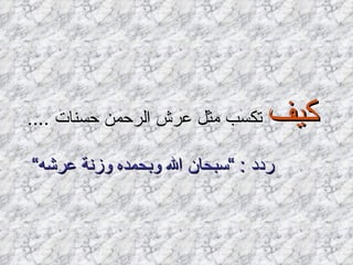 كيف  تكسب مثل عرش الرحمن حسنات  .... ردد  : ” سبحان الله وبحمده وزنة عرشه“   
