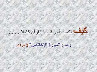 كيف  تكسب أجر قراءة القرآن كاملاَ  ........ ردد  : ” سورة الإخلاص“   3  مرات   